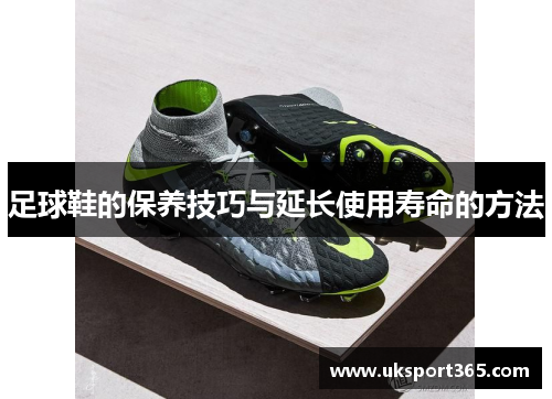 足球鞋的保养技巧与延长使用寿命的方法
